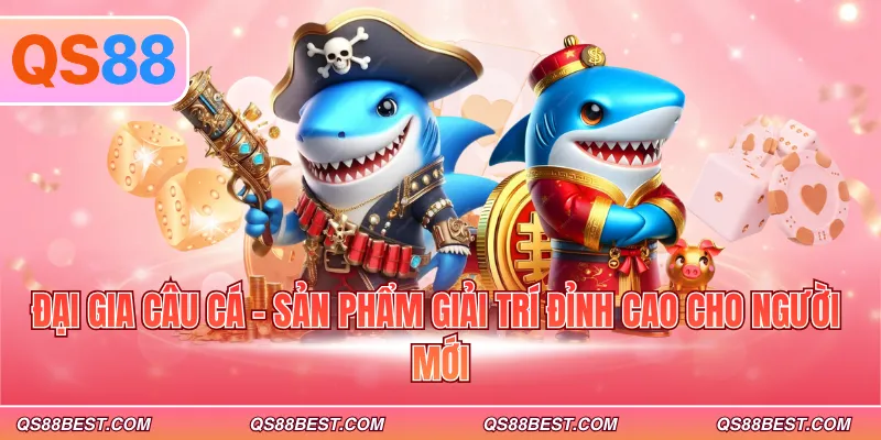Đại gia câu cá - Sản phẩm giải trí đỉnh cao cho người mới