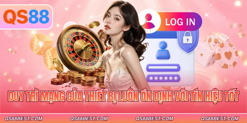 Duy trì mạng của thiết bị luôn ổn định với tín hiệu tốt