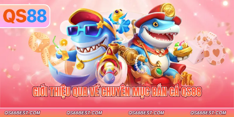 Giới thiệu qua về chuyên mục bắn cá QS88